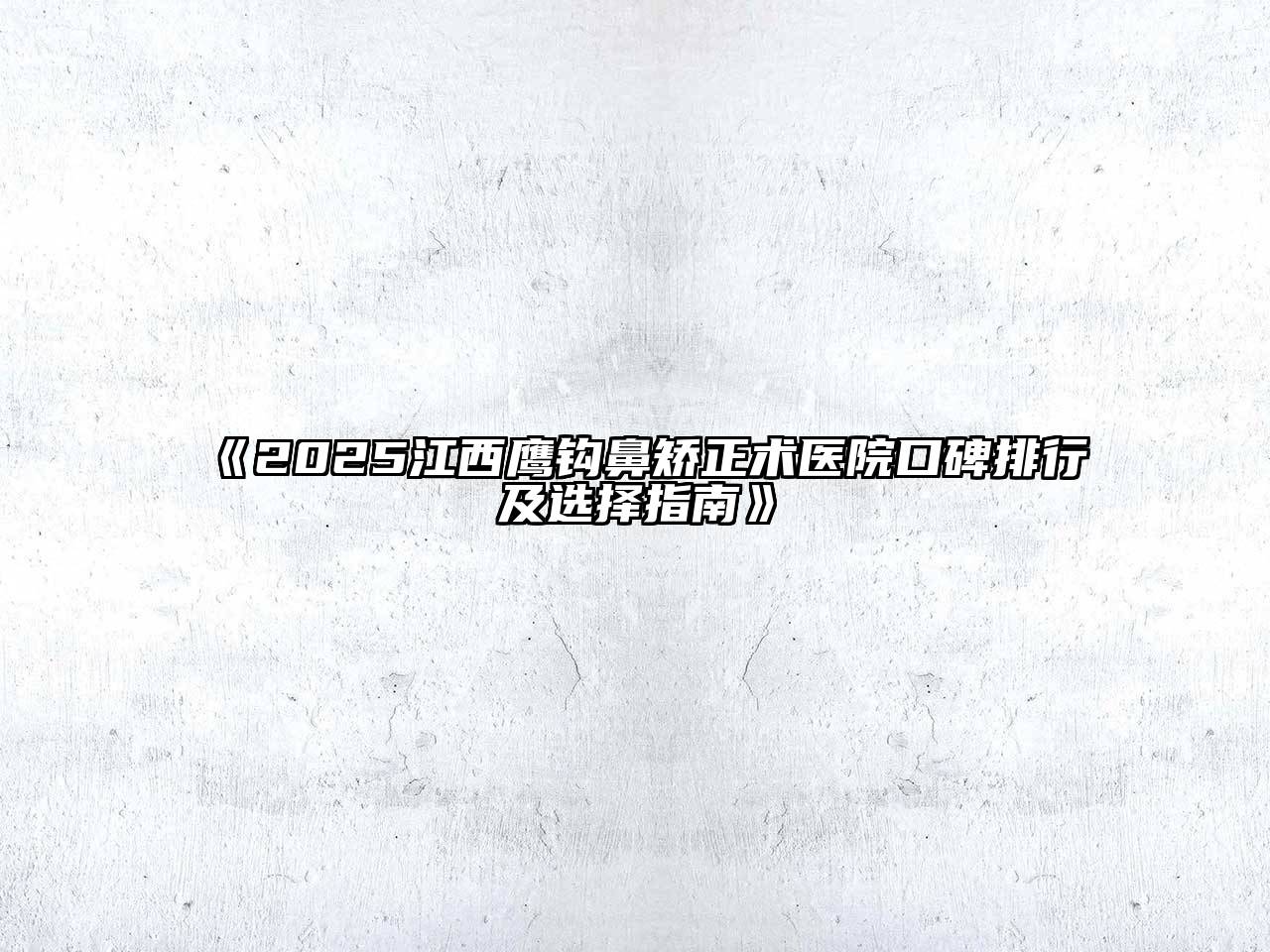 《2025江西鹰钩鼻矫正术医院口碑排行及选择指南》