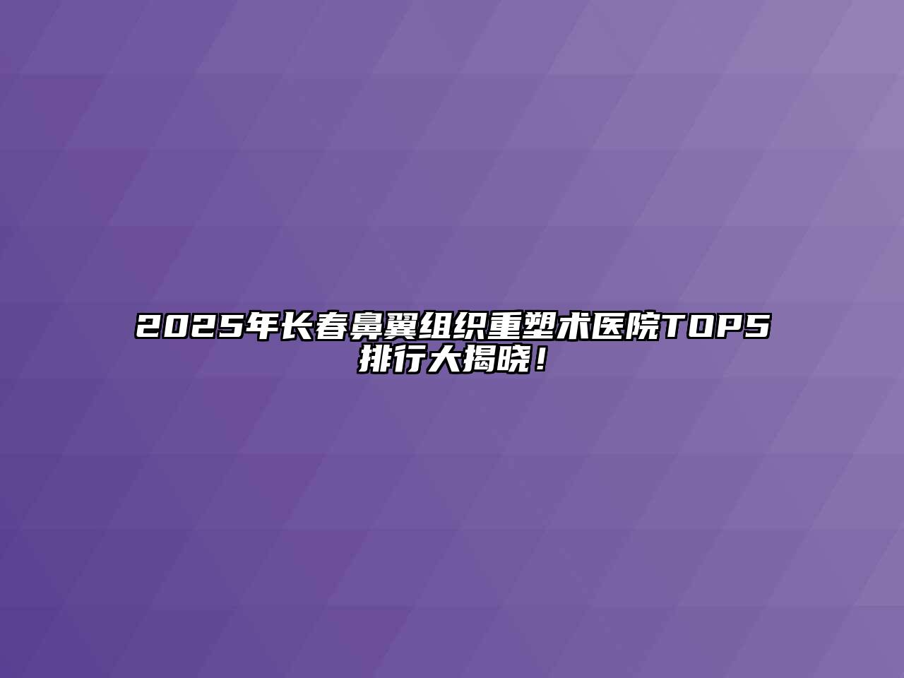 2025年长春鼻翼组织重塑术医院TOP5排行大揭晓！