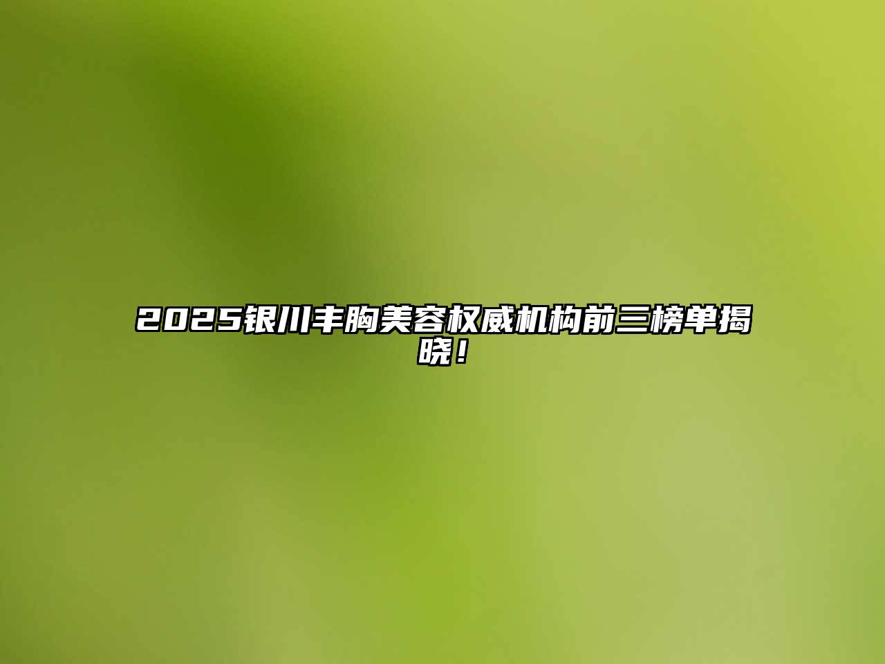 2025银川丰胸美容权威机构前三榜单揭晓！