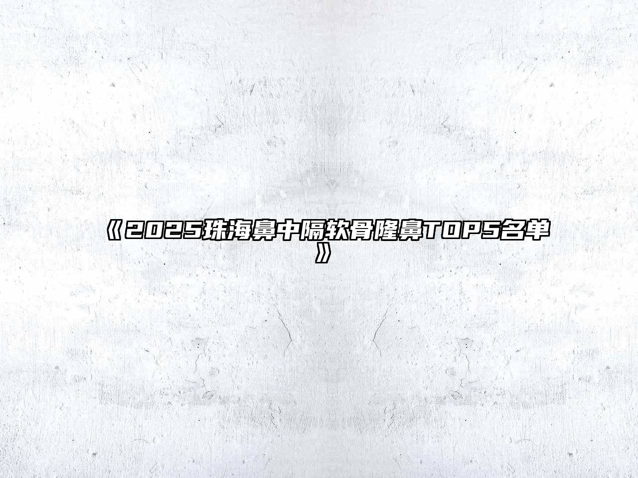 《2025珠海鼻中隔软骨隆鼻TOP5名单》