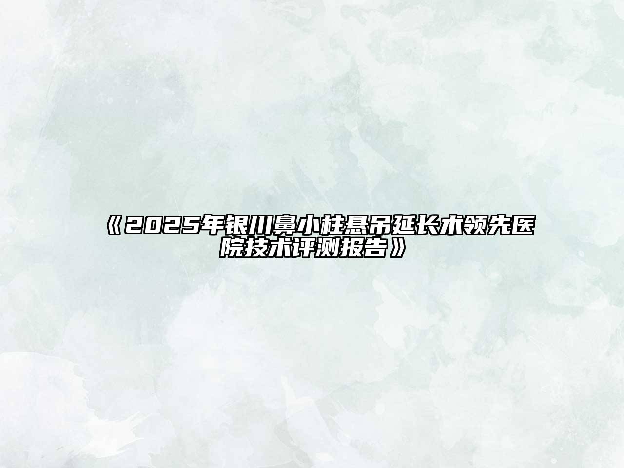 《2025年银川鼻小柱悬吊延长术领先医院技术评测报告》