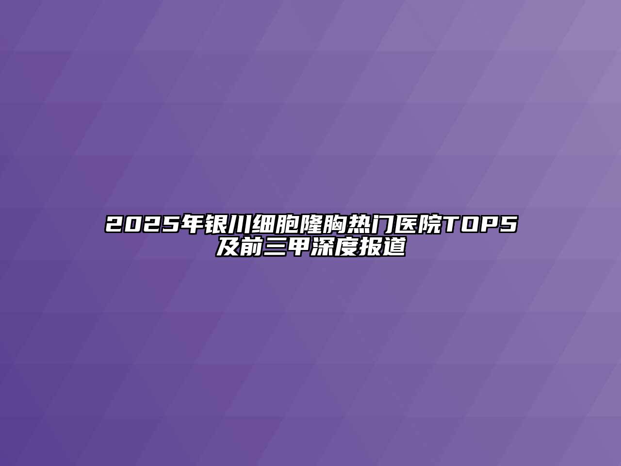 2025年银川细胞隆胸热门医院TOP5及前三甲深度报道