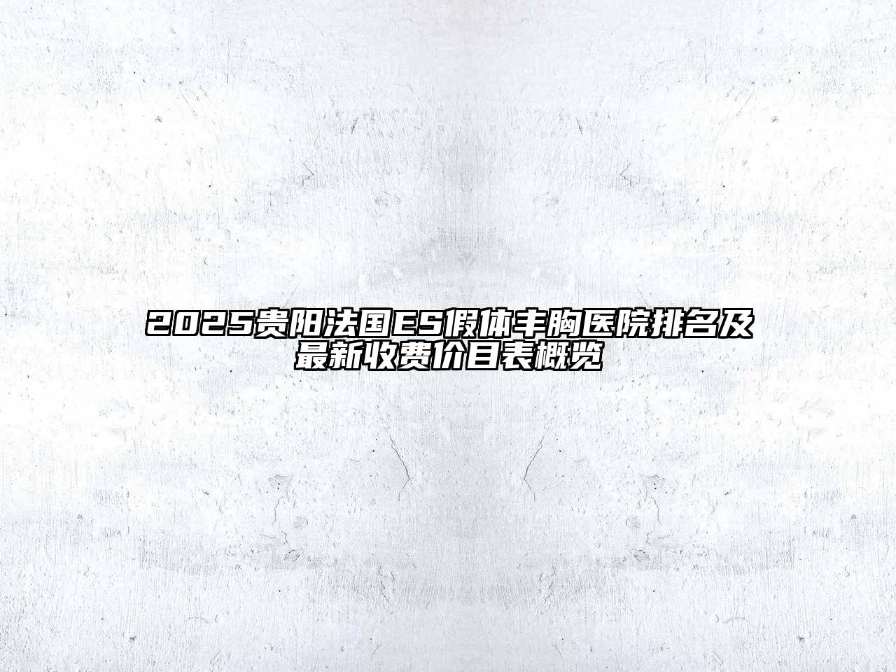 2025贵阳法国ES假体丰胸医院排名及最新收费价目表概览