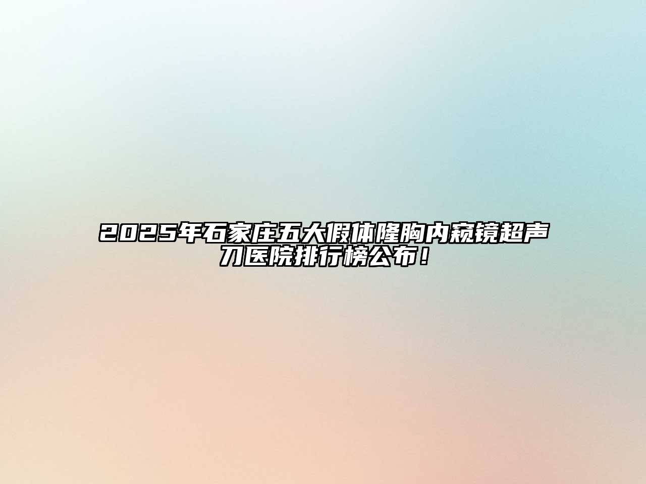 2025年石家庄五大假体隆胸内窥镜超声刀医院排行榜公布！