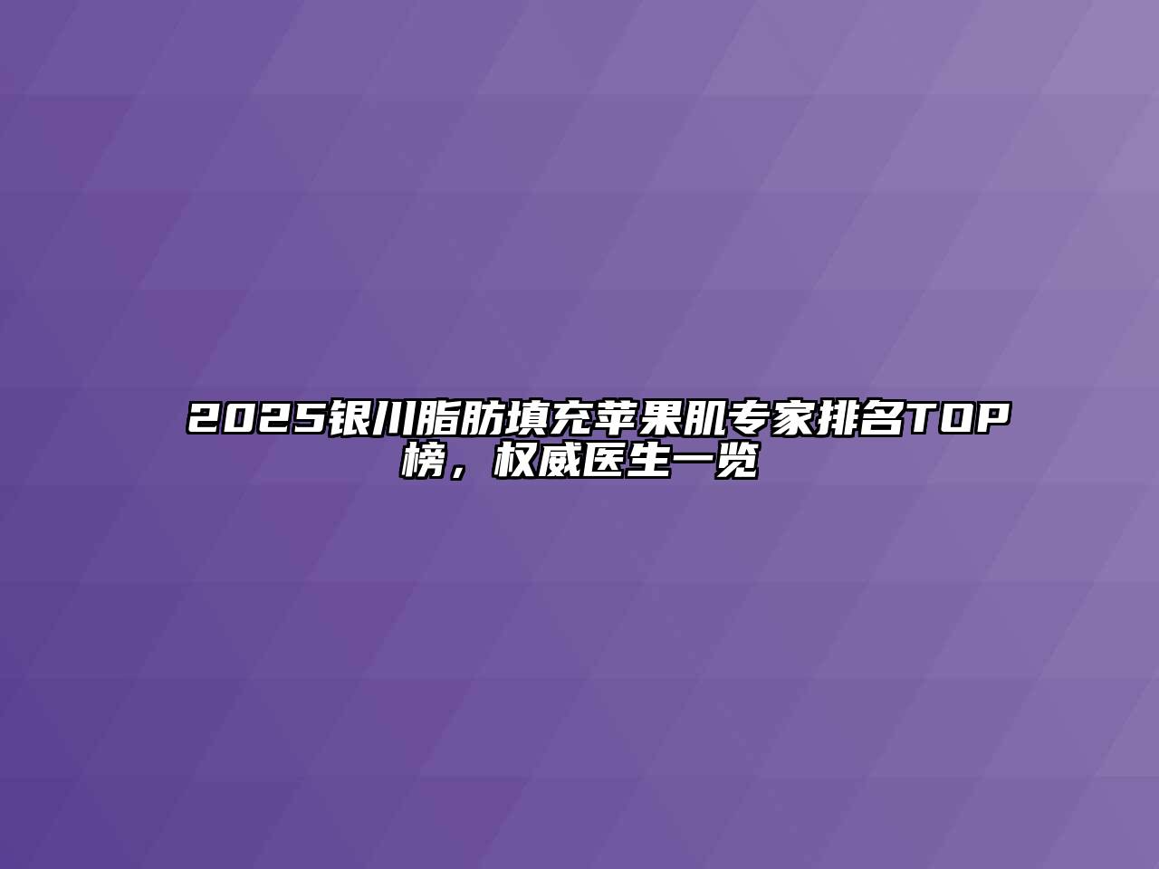 2025银川脂肪填充苹果肌专家排名TOP榜，权威医生一览