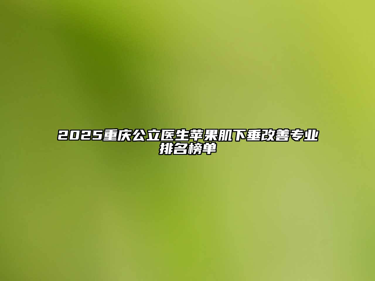 2025重庆公立医生苹果肌下垂改善专业排名榜单