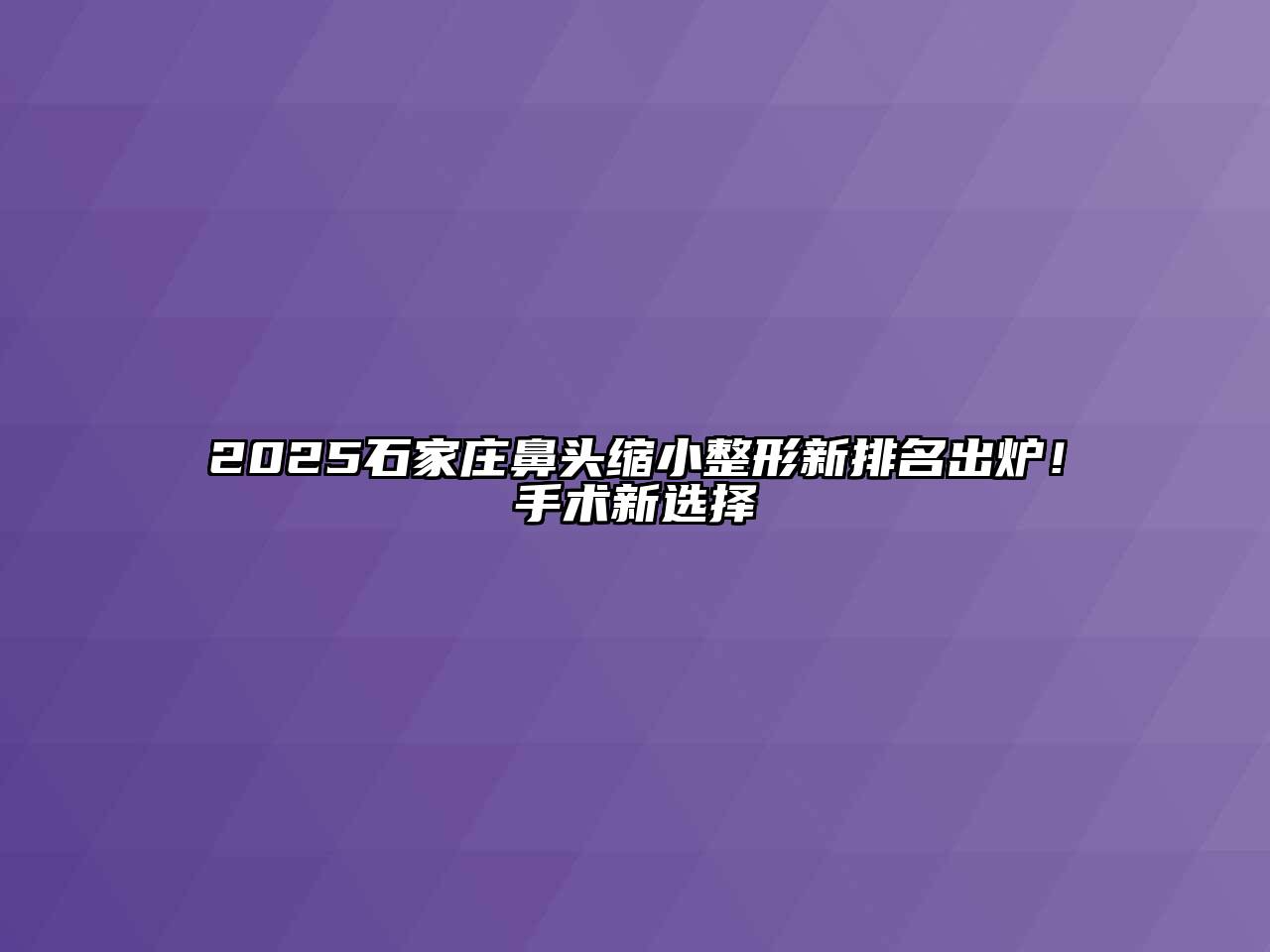 2025石家庄鼻头缩小整形新排名出炉！手术新选择