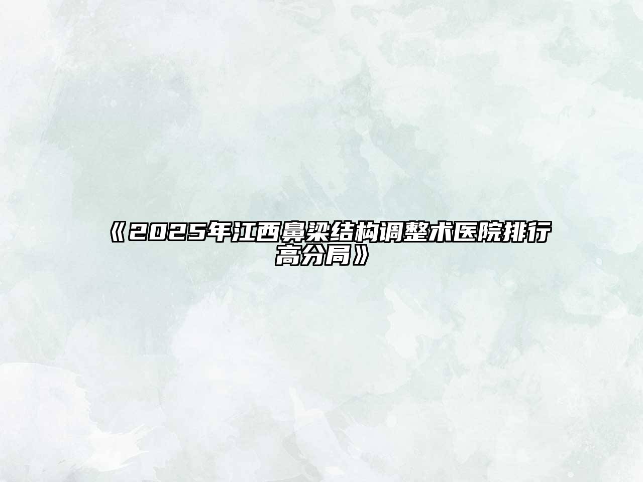 《2025年江西鼻梁结构调整术医院排行高分局》