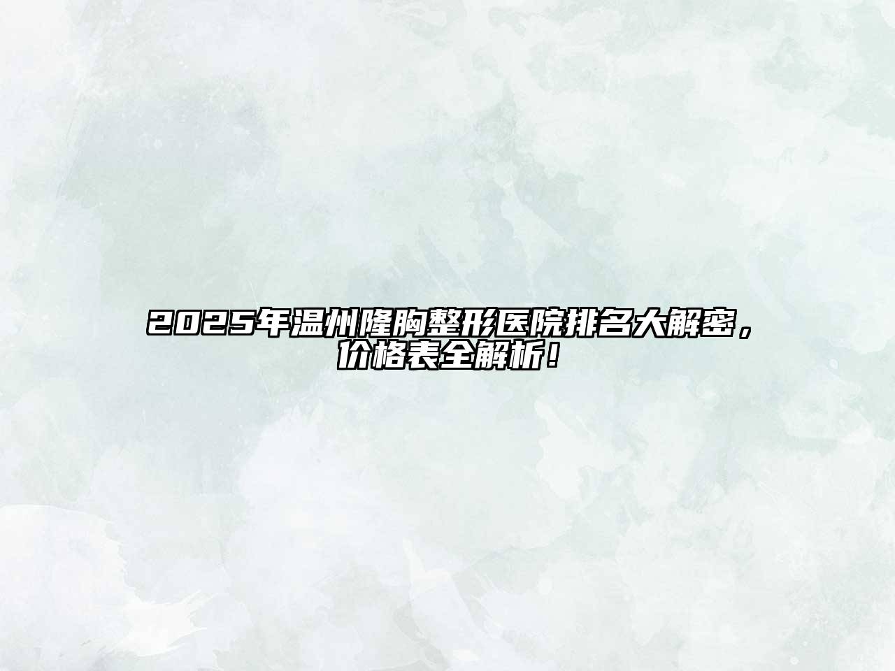 2025年温州隆胸整形医院排名大解密，价格表全解析！