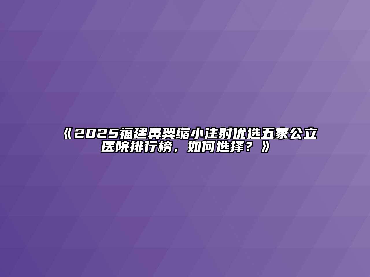 《2025福建鼻翼缩小注射优选五家公立医院排行榜，如何选择？》