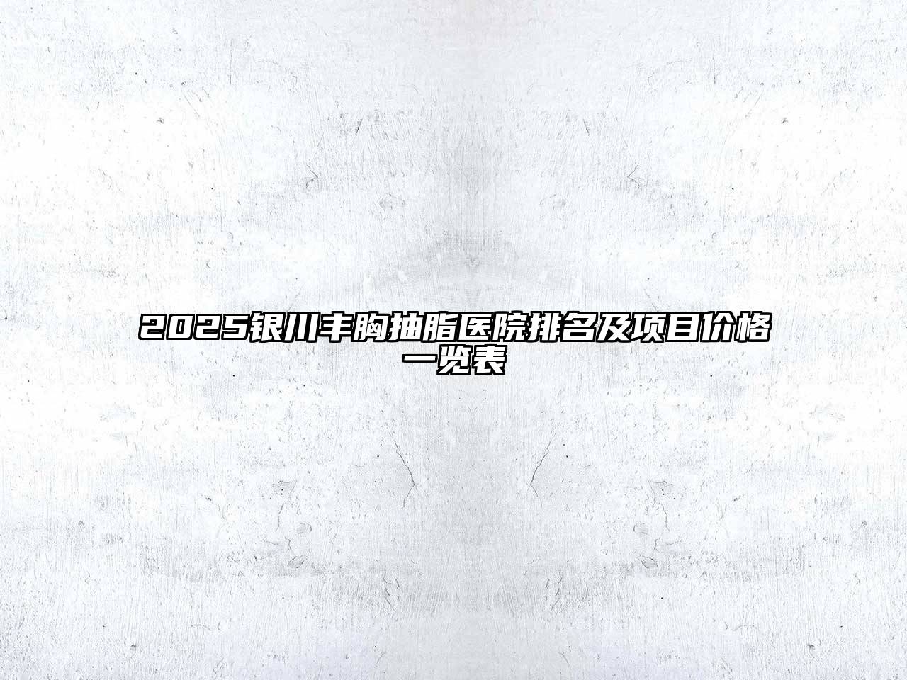 2025银川丰胸抽脂医院排名及项目价格一览表