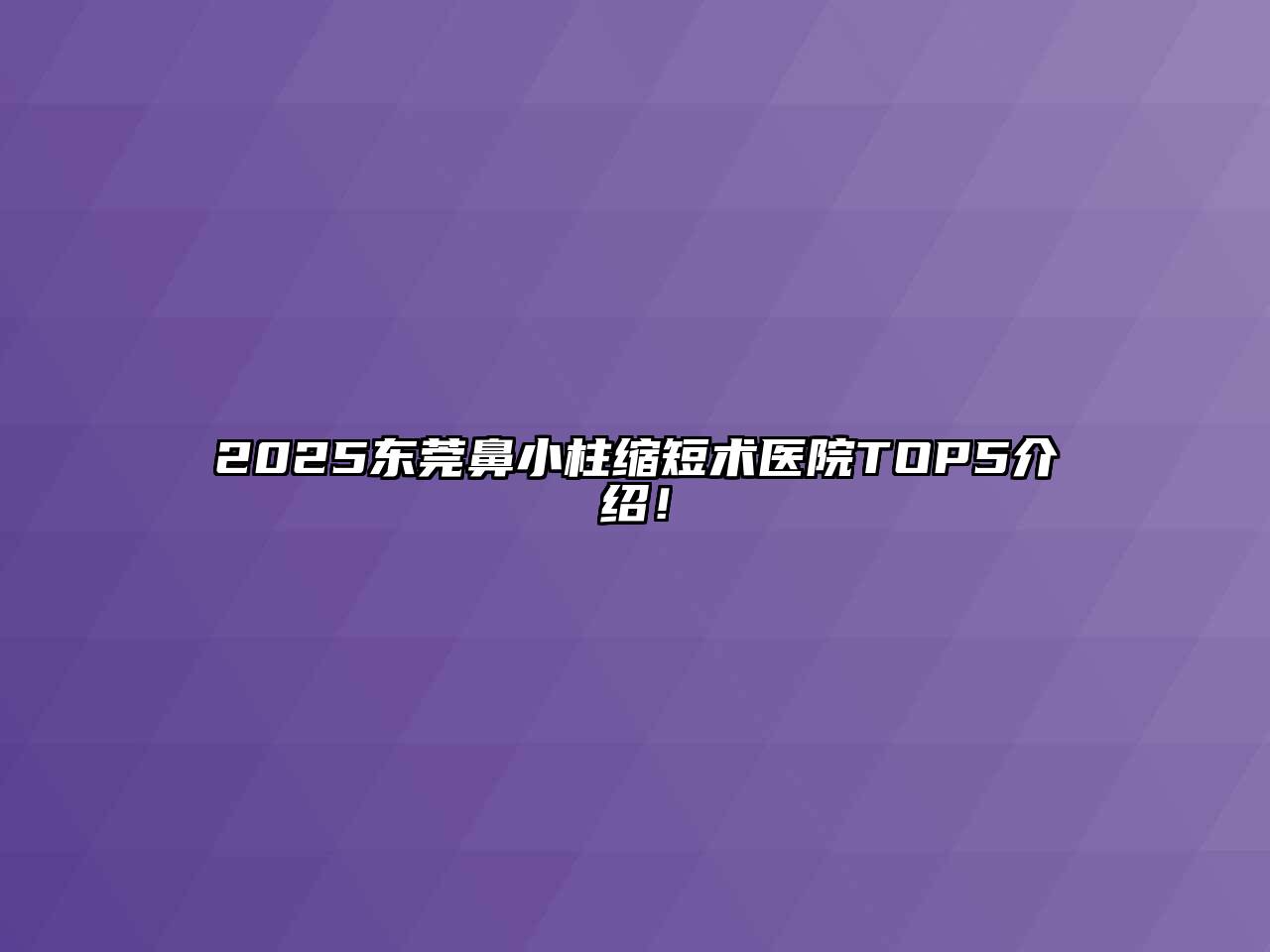 2025东莞鼻小柱缩短术医院TOP5介绍！