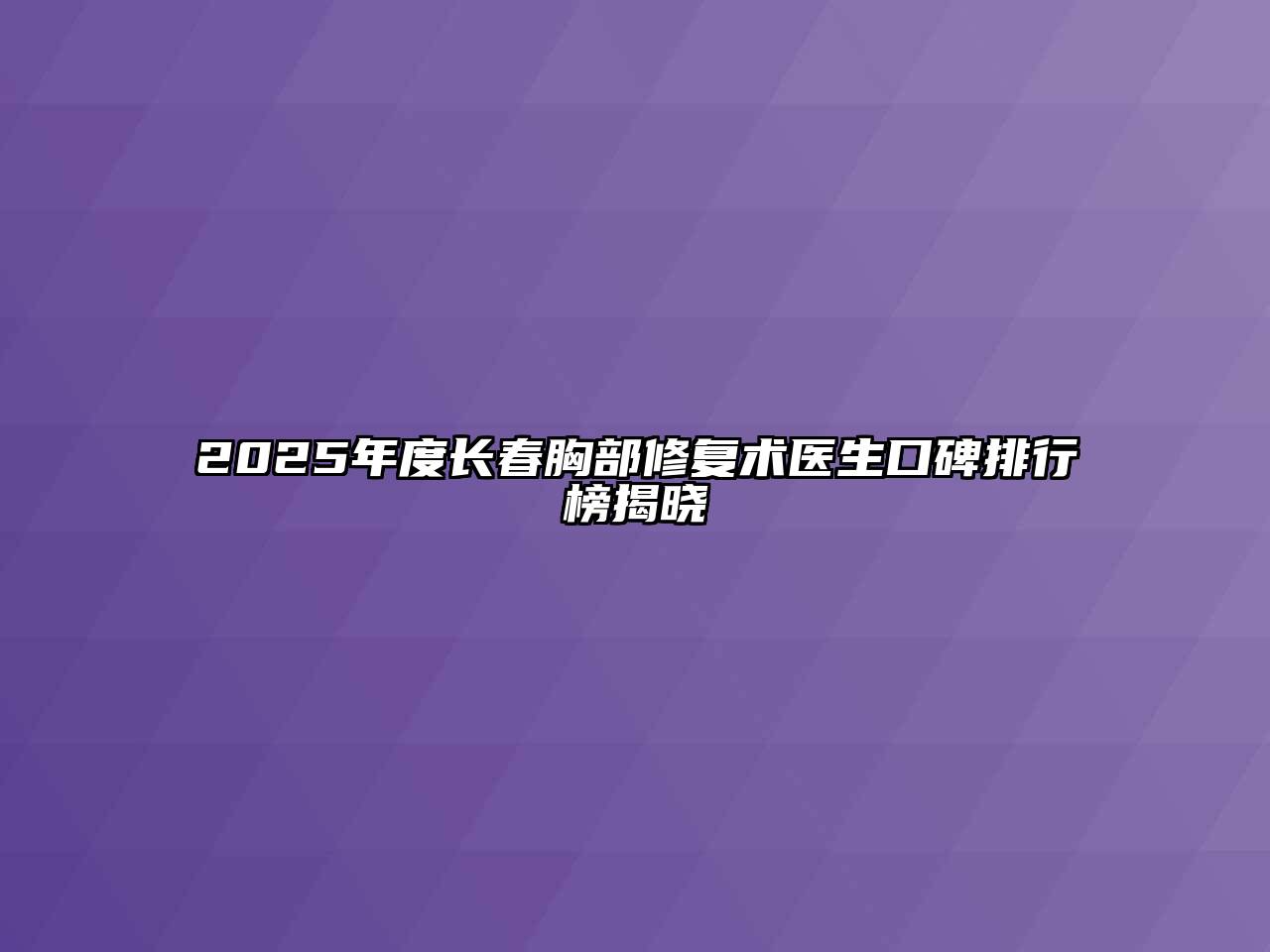 2025年度长春胸部修复术医生口碑排行榜揭晓