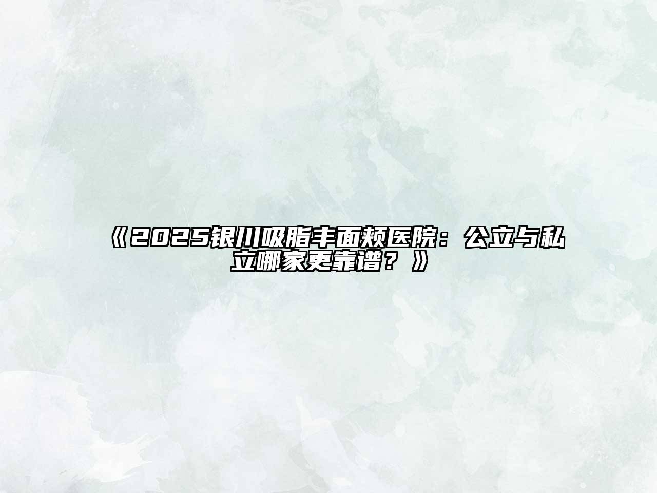 《2025银川吸脂丰面颊医院：公立与私立哪家更靠谱？》