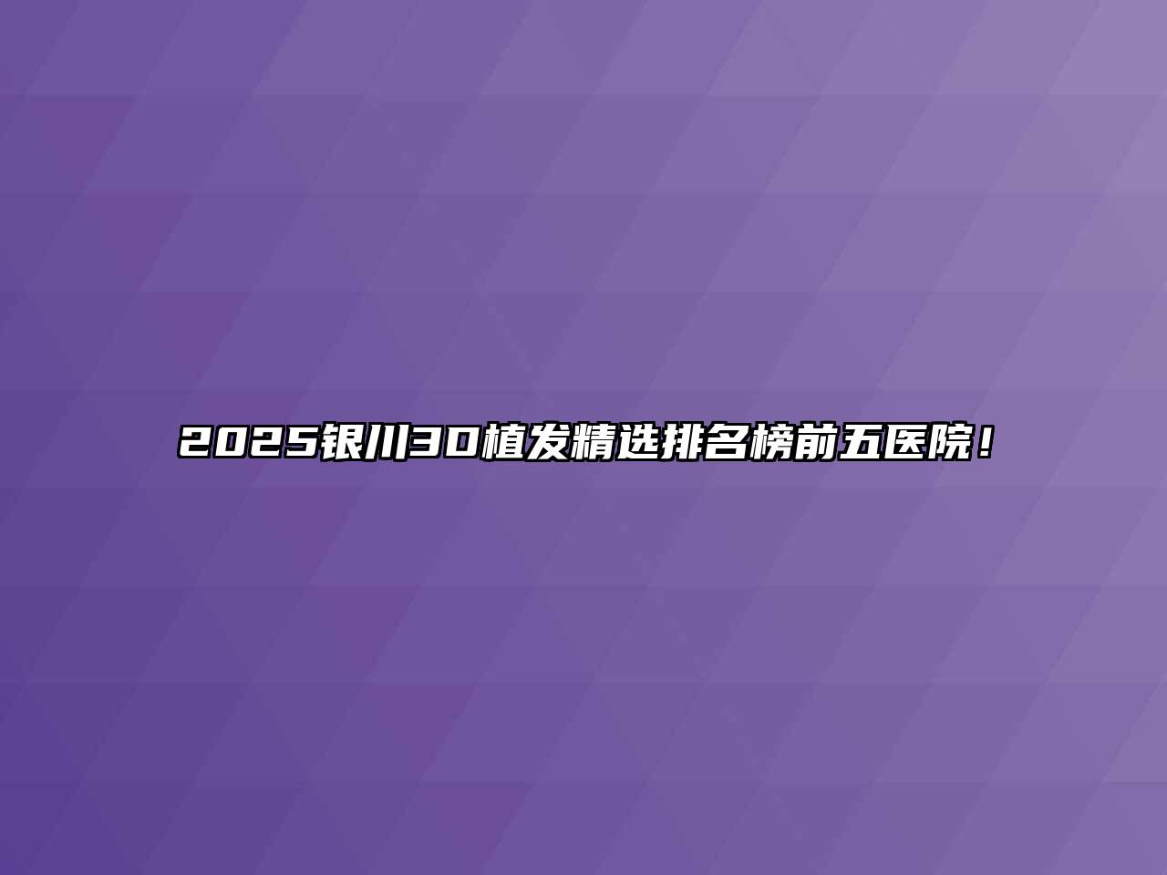 2025银川3D植发精选排名榜前五医院！