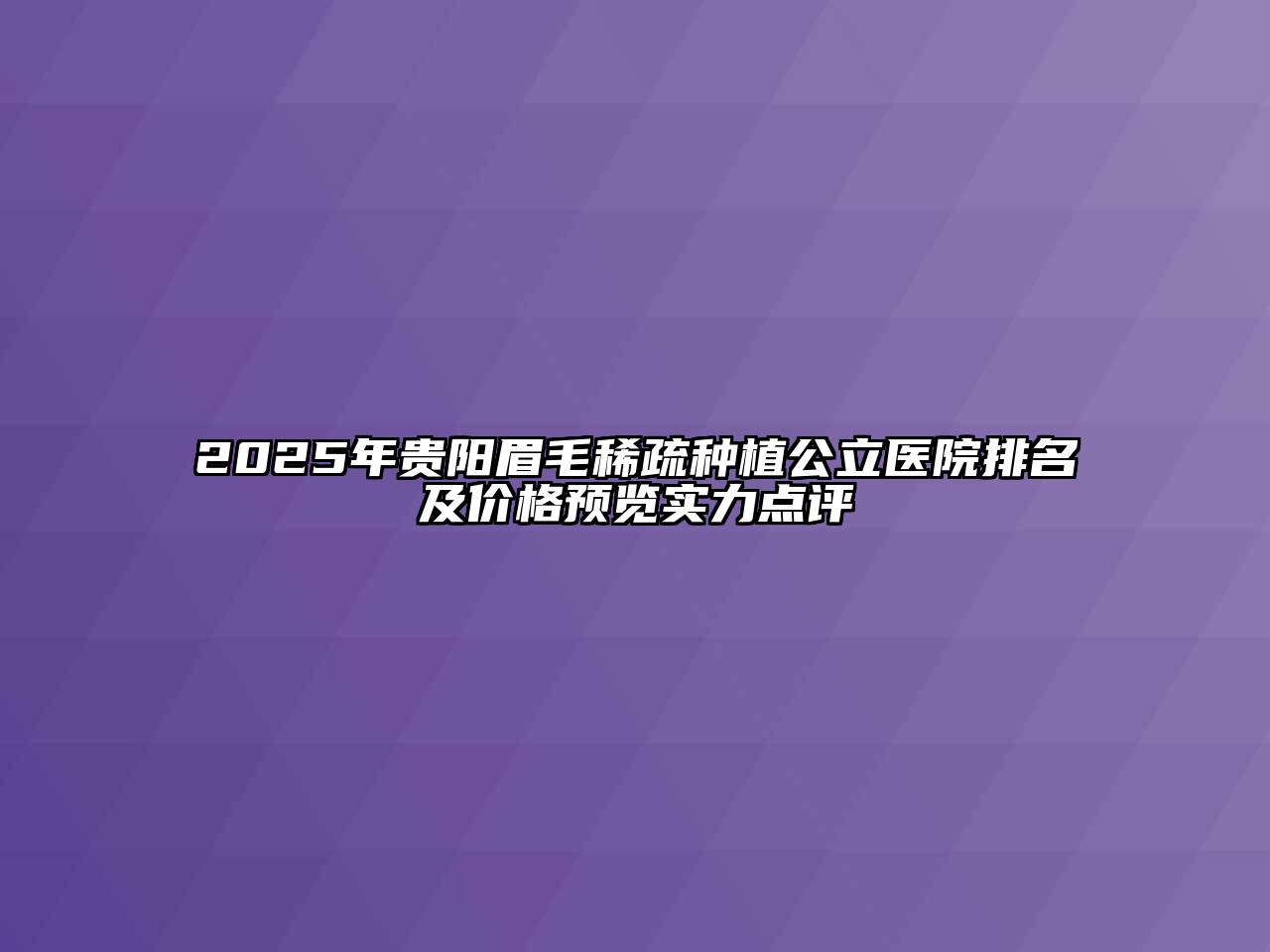 2025年贵阳眉毛稀疏种植公立医院排名及价格预览实力点评