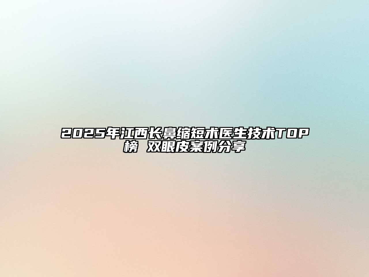 2025年江西长鼻缩短术医生技术TOP榜 双眼皮案例分享