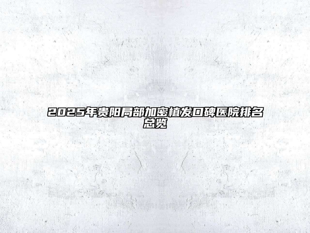 2025年贵阳局部加密植发口碑医院排名总览