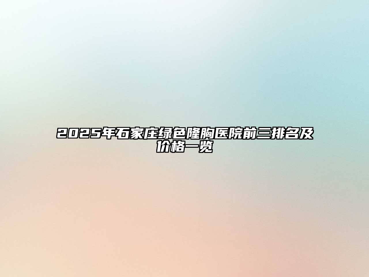2025年石家庄绿色隆胸医院前三排名及价格一览