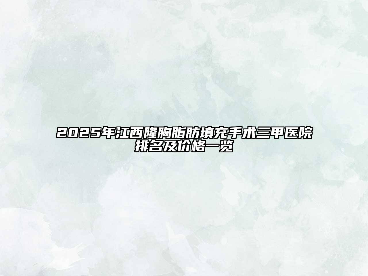 2025年江西隆胸脂肪填充手术三甲医院排名及价格一览