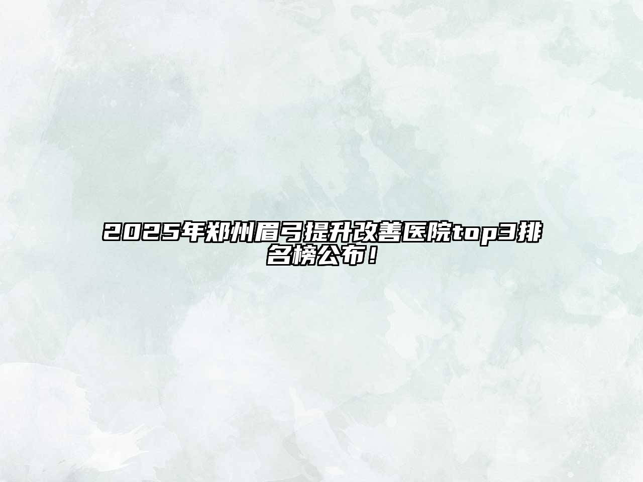 2025年郑州眉弓提升改善医院top3排名榜公布！