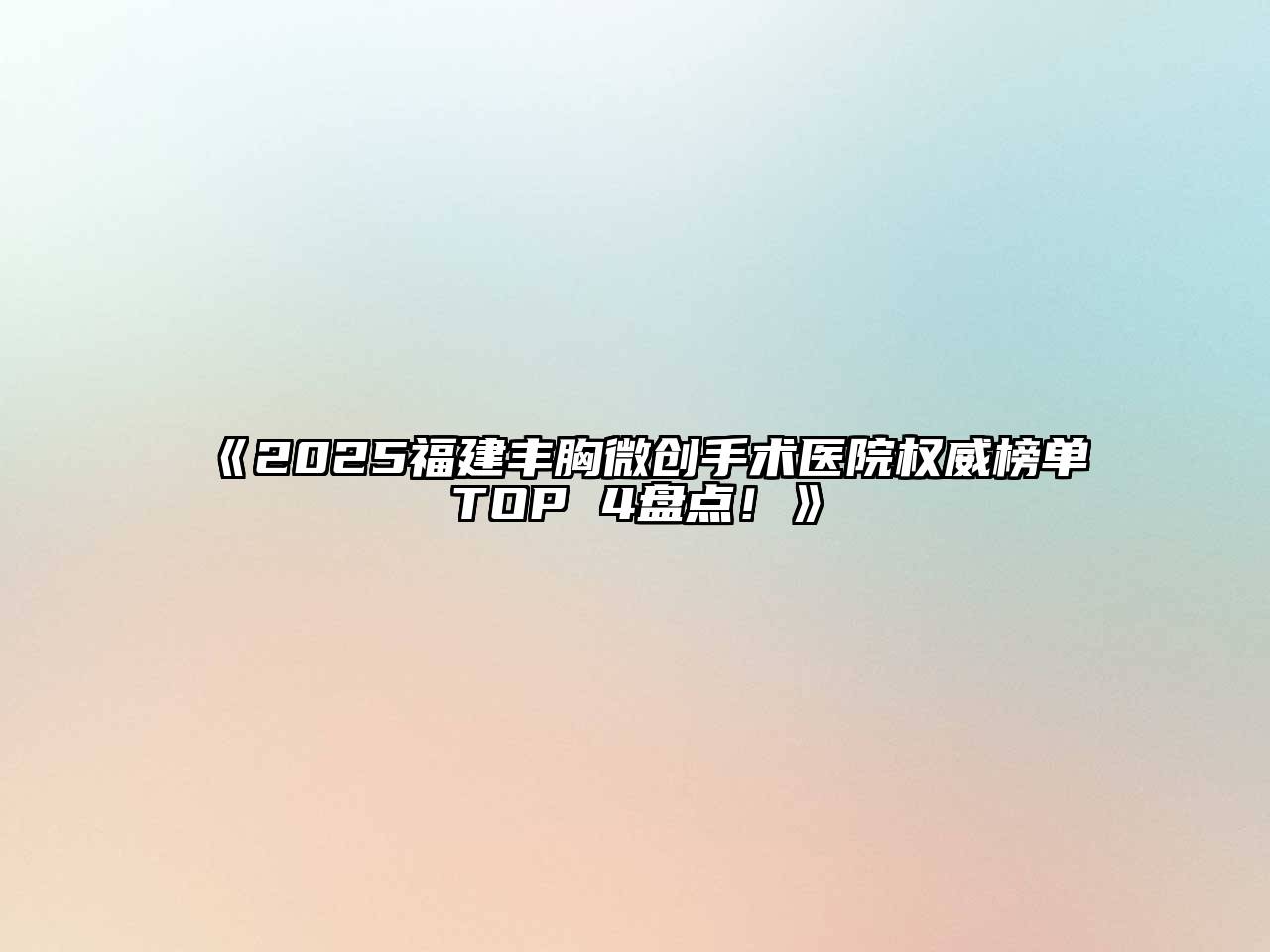 《2025福建丰胸微创手术医院权威榜单TOP 4盘点！》