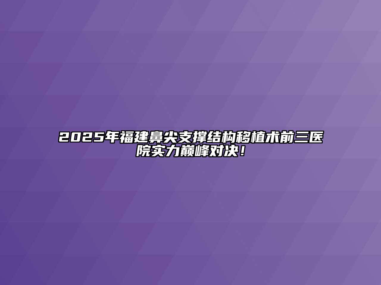 2025年福建鼻尖支撑结构移植术前三医院实力巅峰对决！