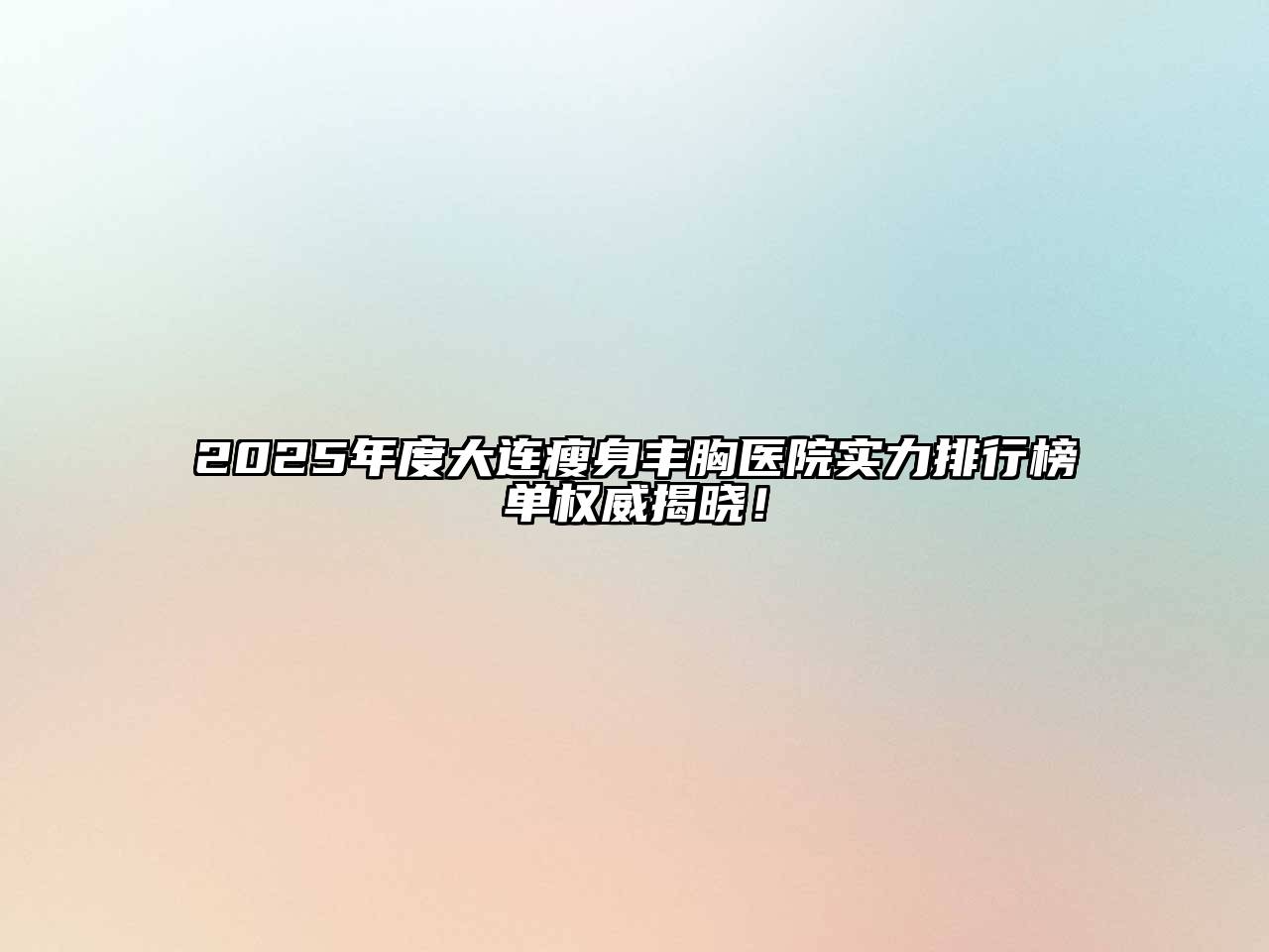 2025年度大连瘦身丰胸医院实力排行榜单权威揭晓！