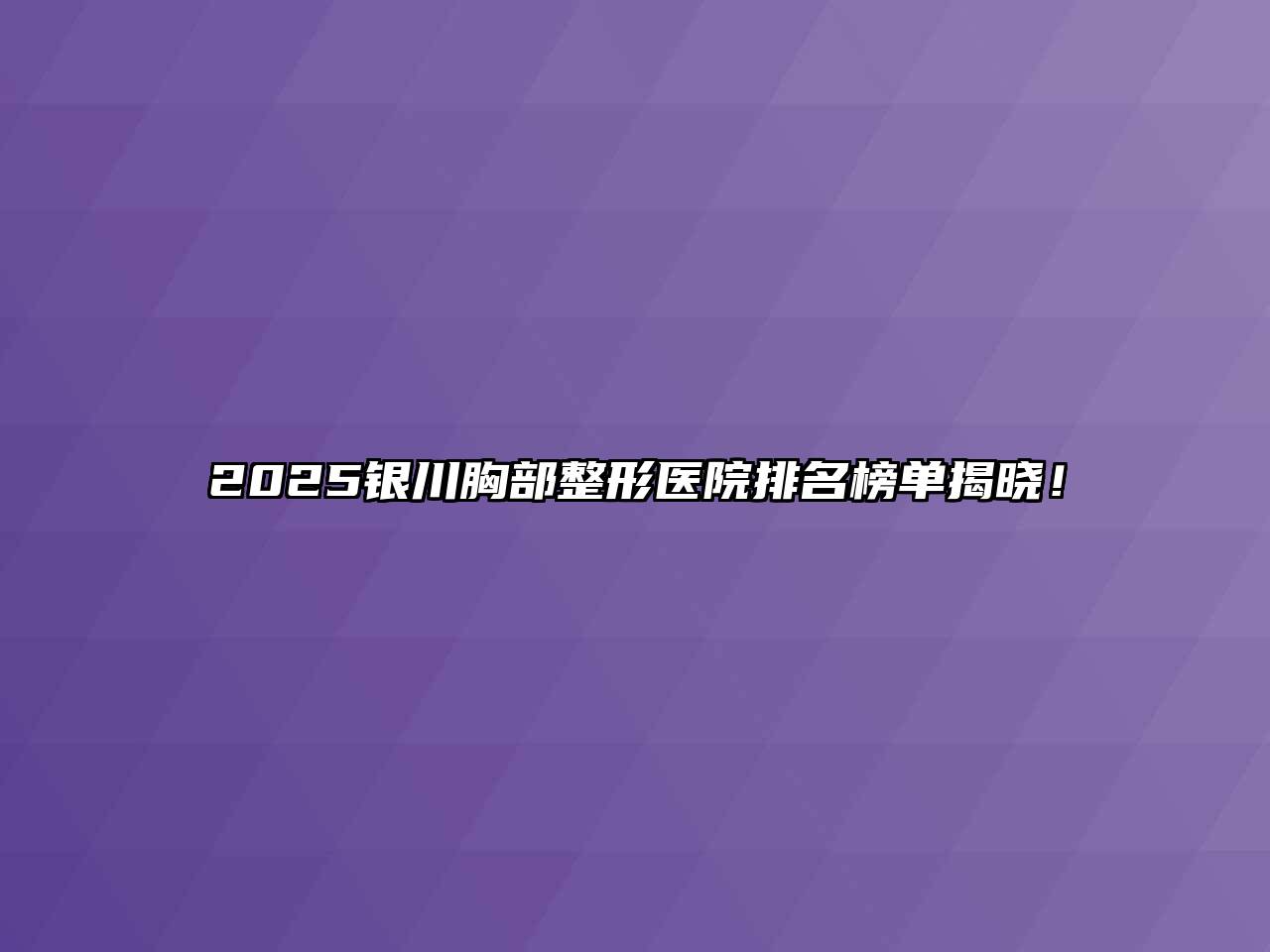 2025银川胸部整形医院排名榜单揭晓！