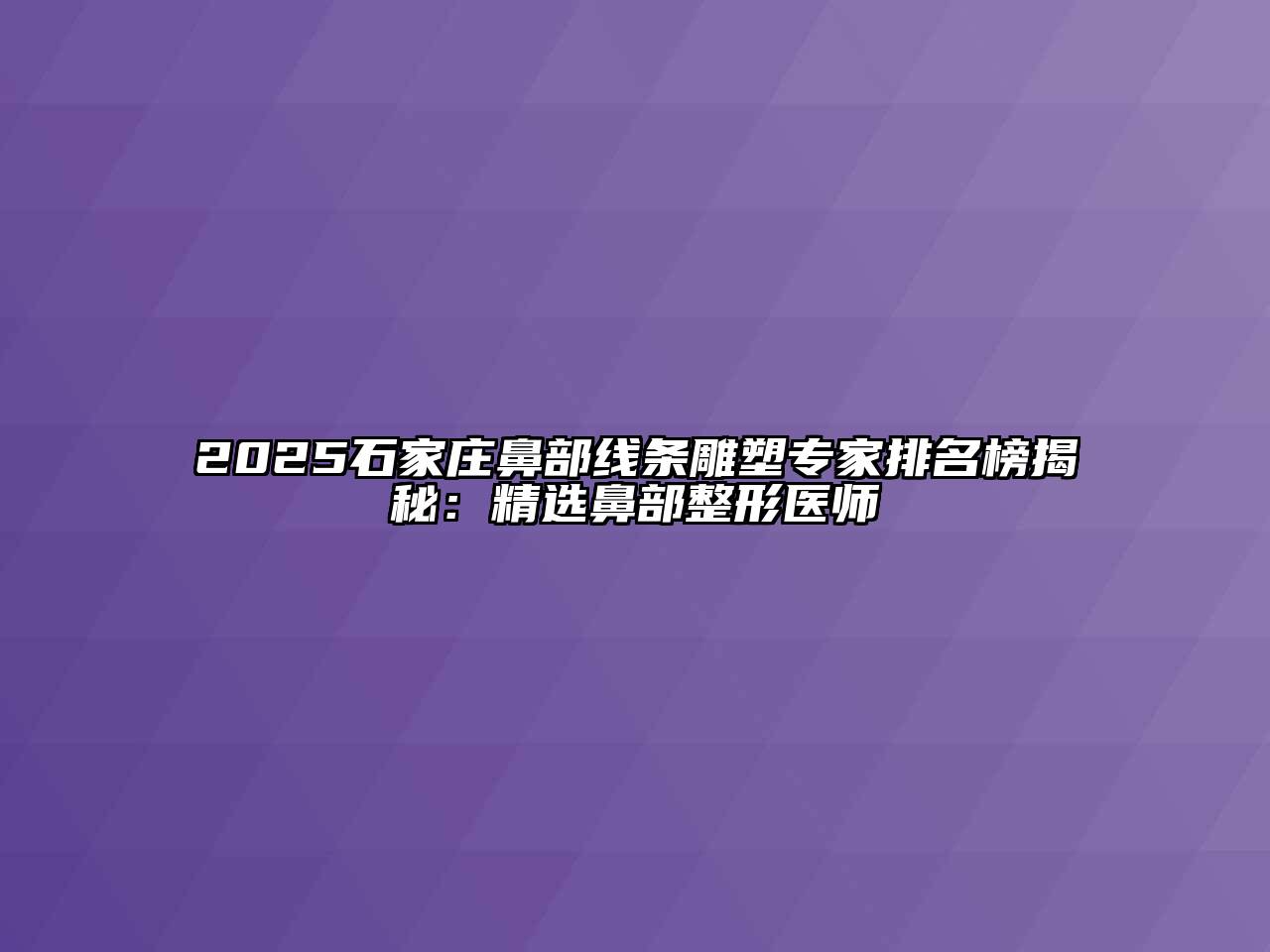 2025石家庄鼻部线条雕塑专家排名榜揭秘：精选鼻部整形医师