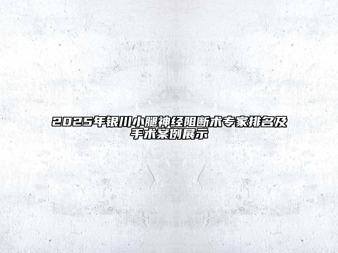 2025年银川小腿神经阻断术专家排名及手术案例展示