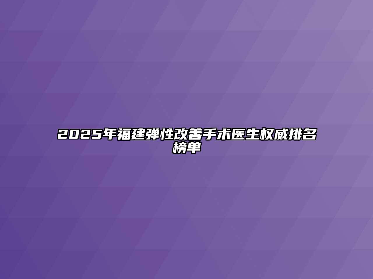 2025年福建弹性改善手术医生权威排名榜单