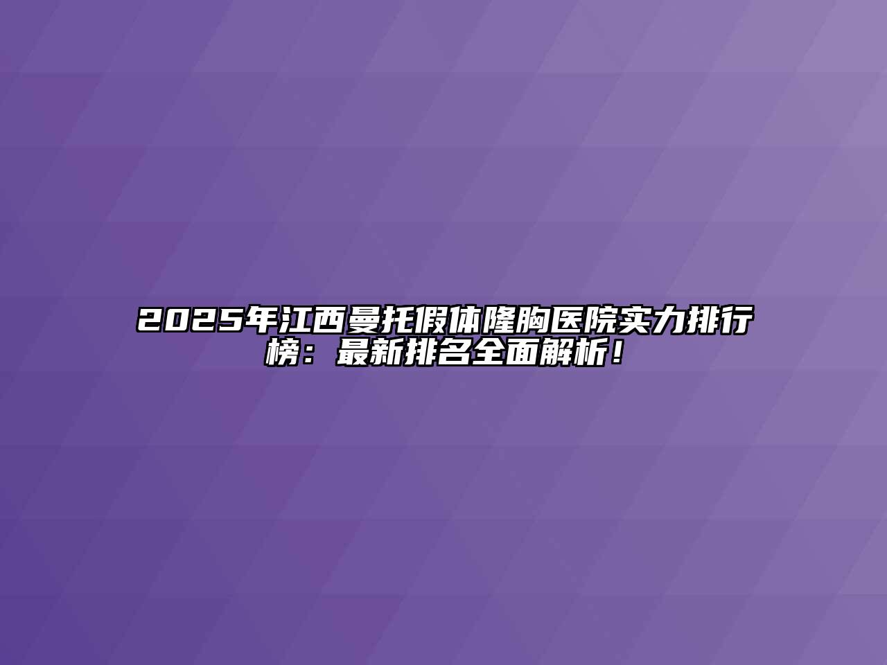 2025年江西曼托假体隆胸医院实力排行榜：最新排名全面解析！