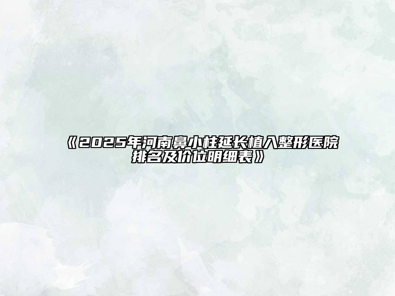 《2025年河南鼻小柱延长植入整形医院排名及价位明细表》