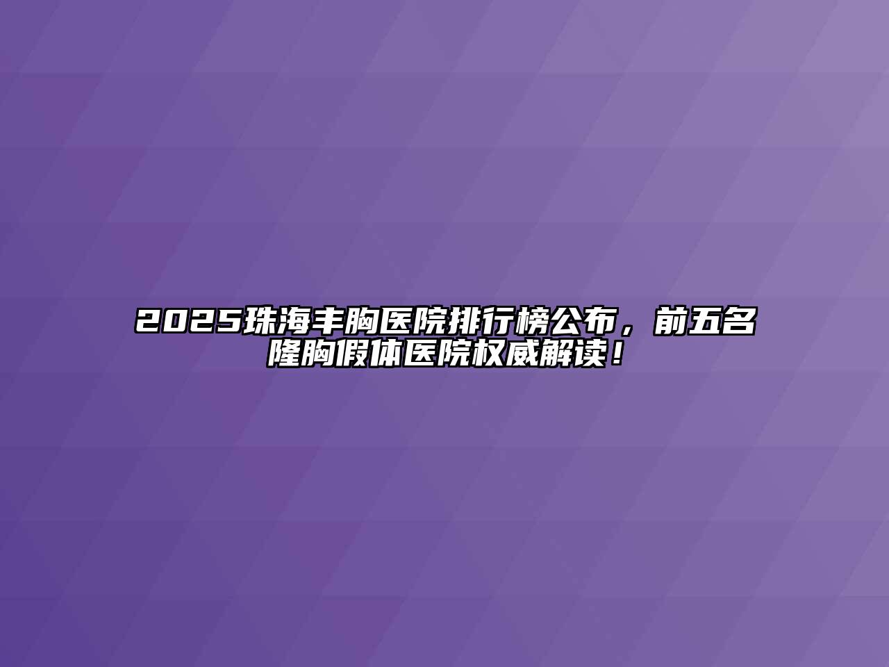 2025珠海丰胸医院排行榜公布，前五名隆胸假体医院权威解读！