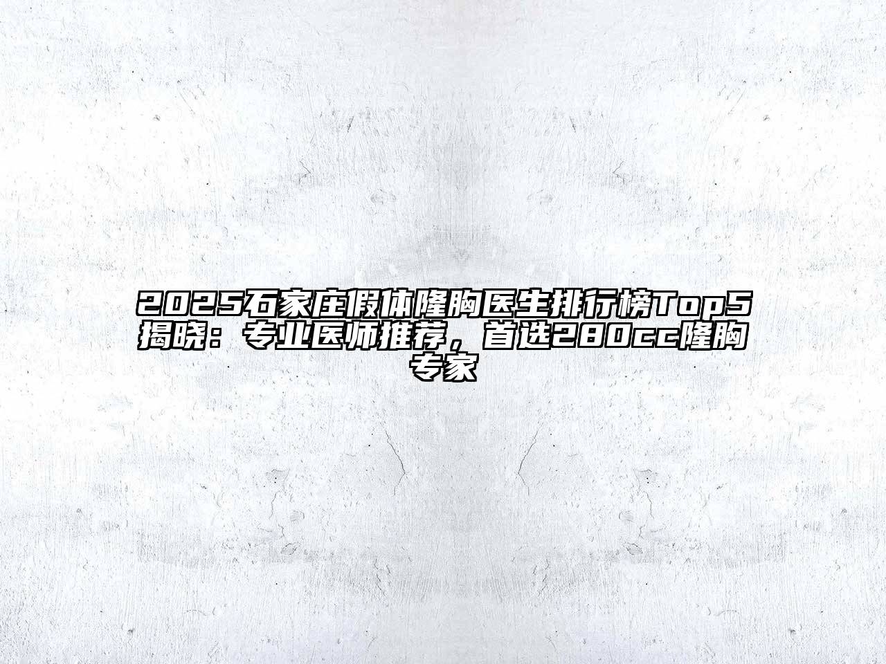 2025石家庄假体隆胸医生排行榜Top5揭晓：专业医师推荐，首选280cc隆胸专家