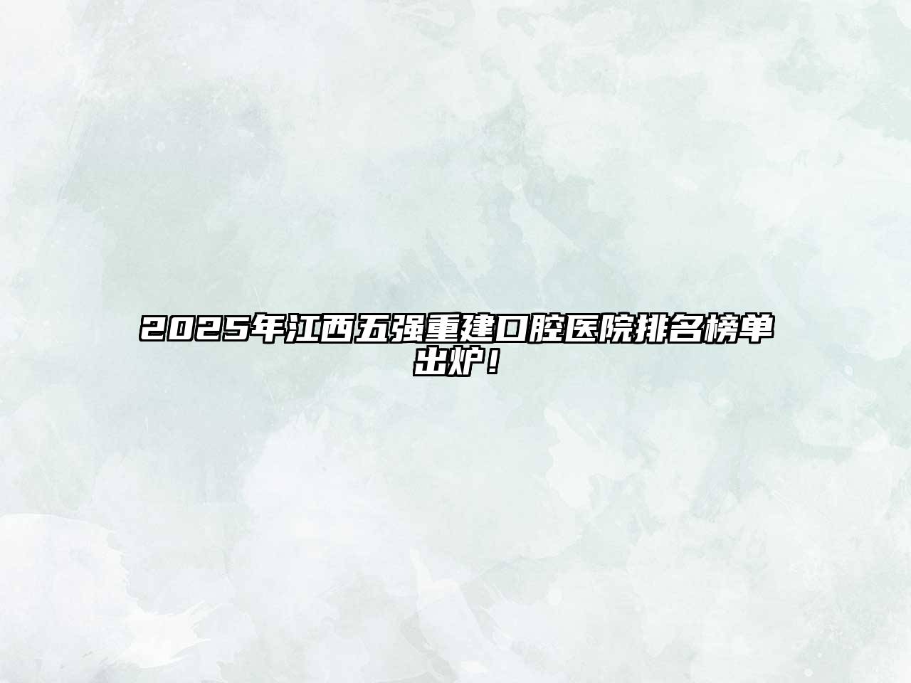 2025年江西五强重建口腔医院排名榜单出炉！