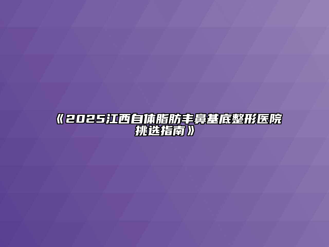 《2025江西自体脂肪丰鼻基底整形医院挑选指南》