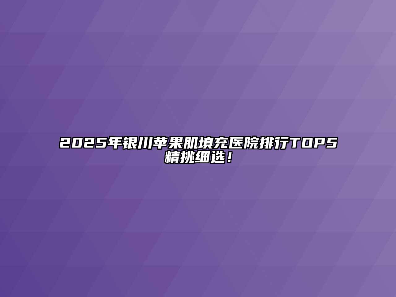 2025年银川苹果肌填充医院排行TOP5精挑细选！