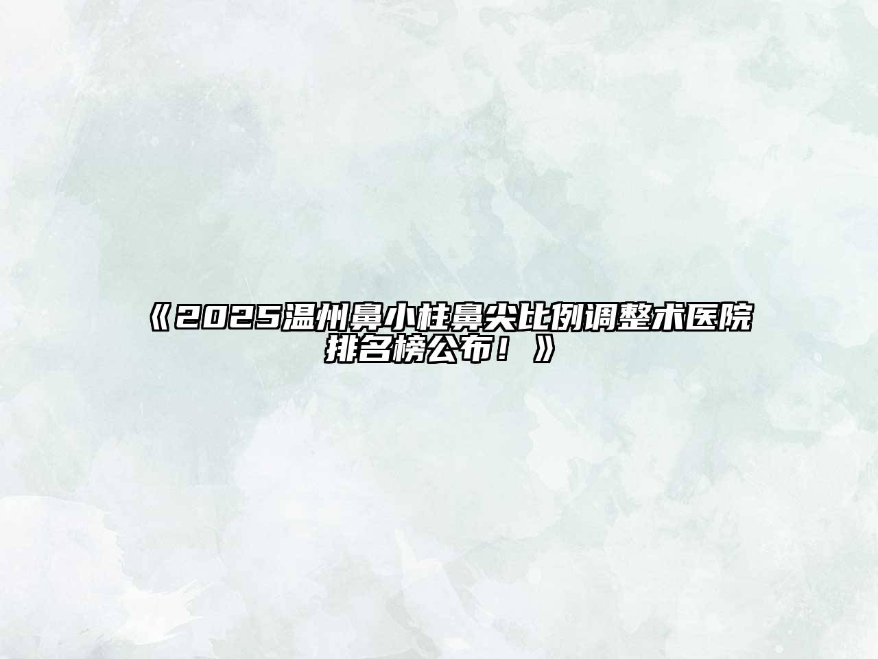 《2025温州鼻小柱鼻尖比例调整术医院排名榜公布！》