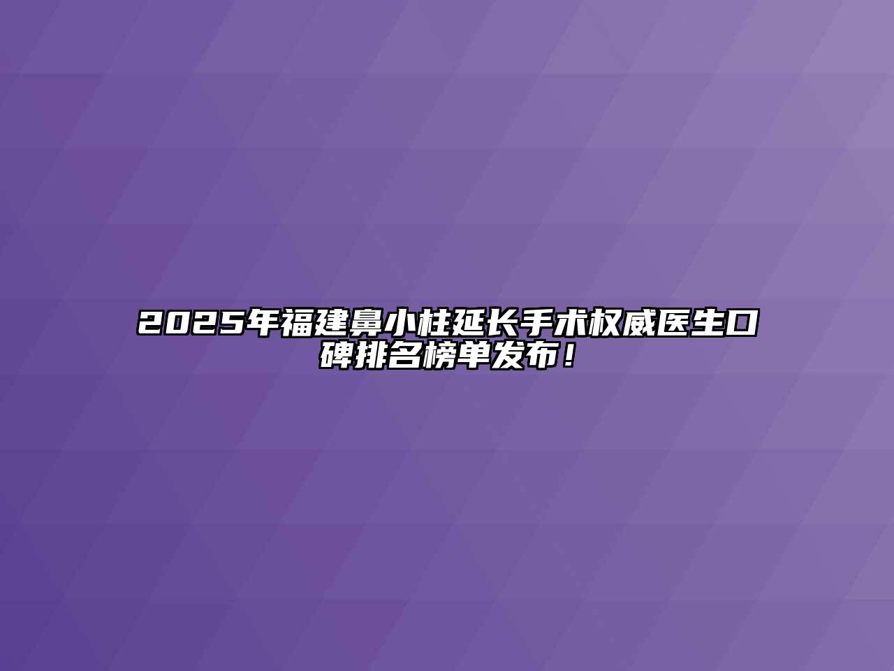 2025年福建鼻小柱延长手术权威医生口碑排名榜单发布！