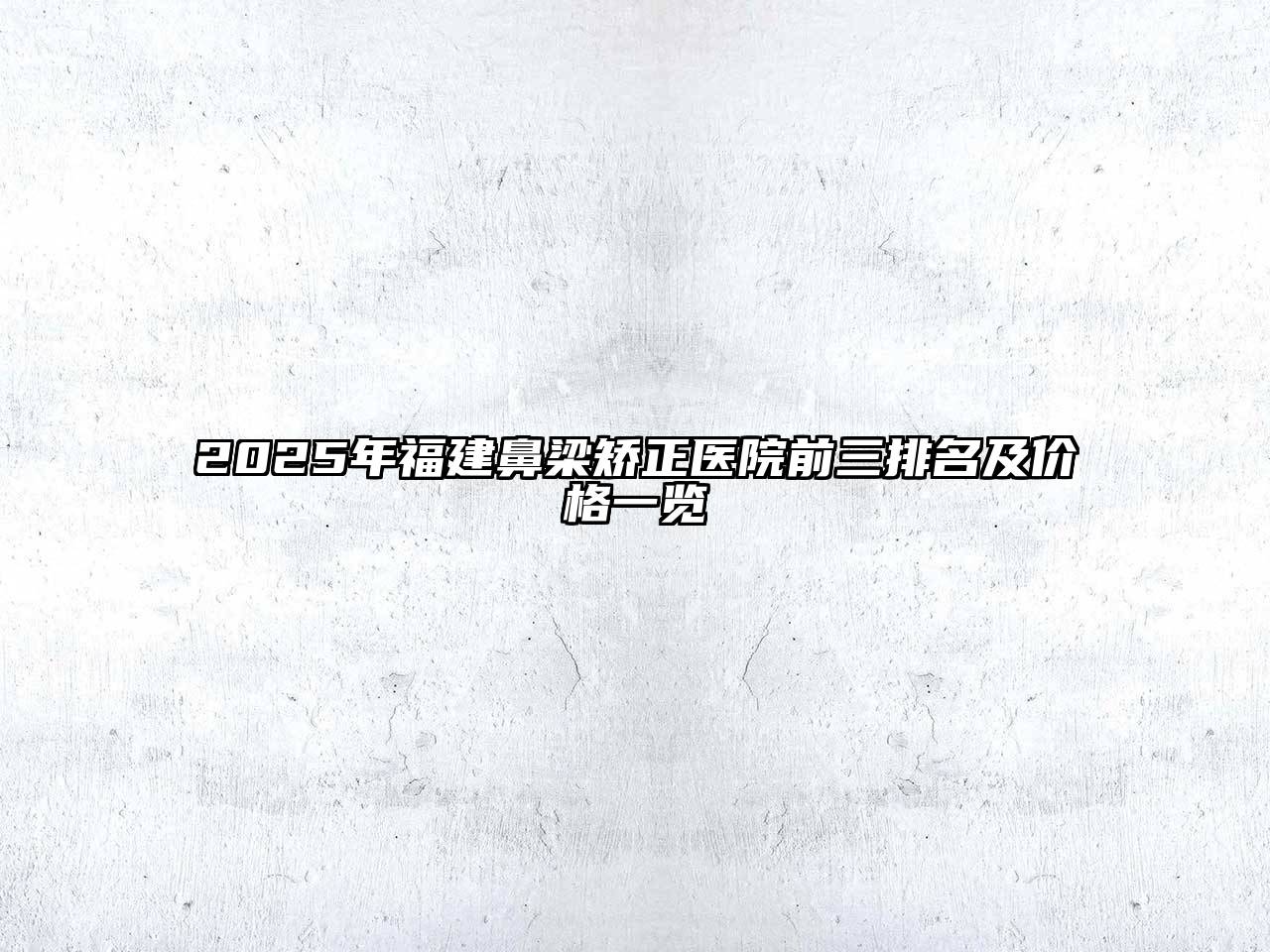 2025年福建鼻梁矫正医院前三排名及价格一览