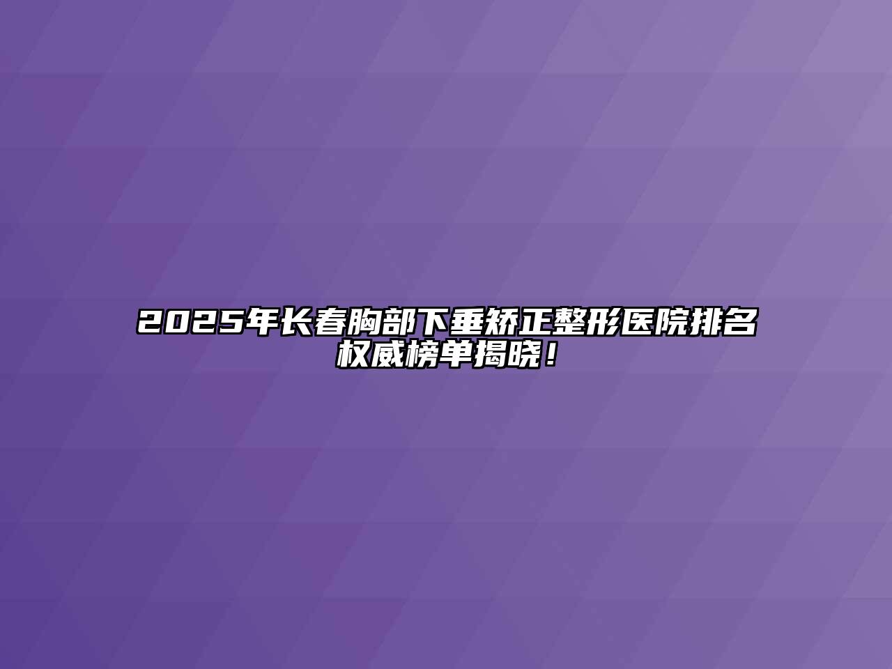 2025年长春胸部下垂矫正整形医院排名权威榜单揭晓！