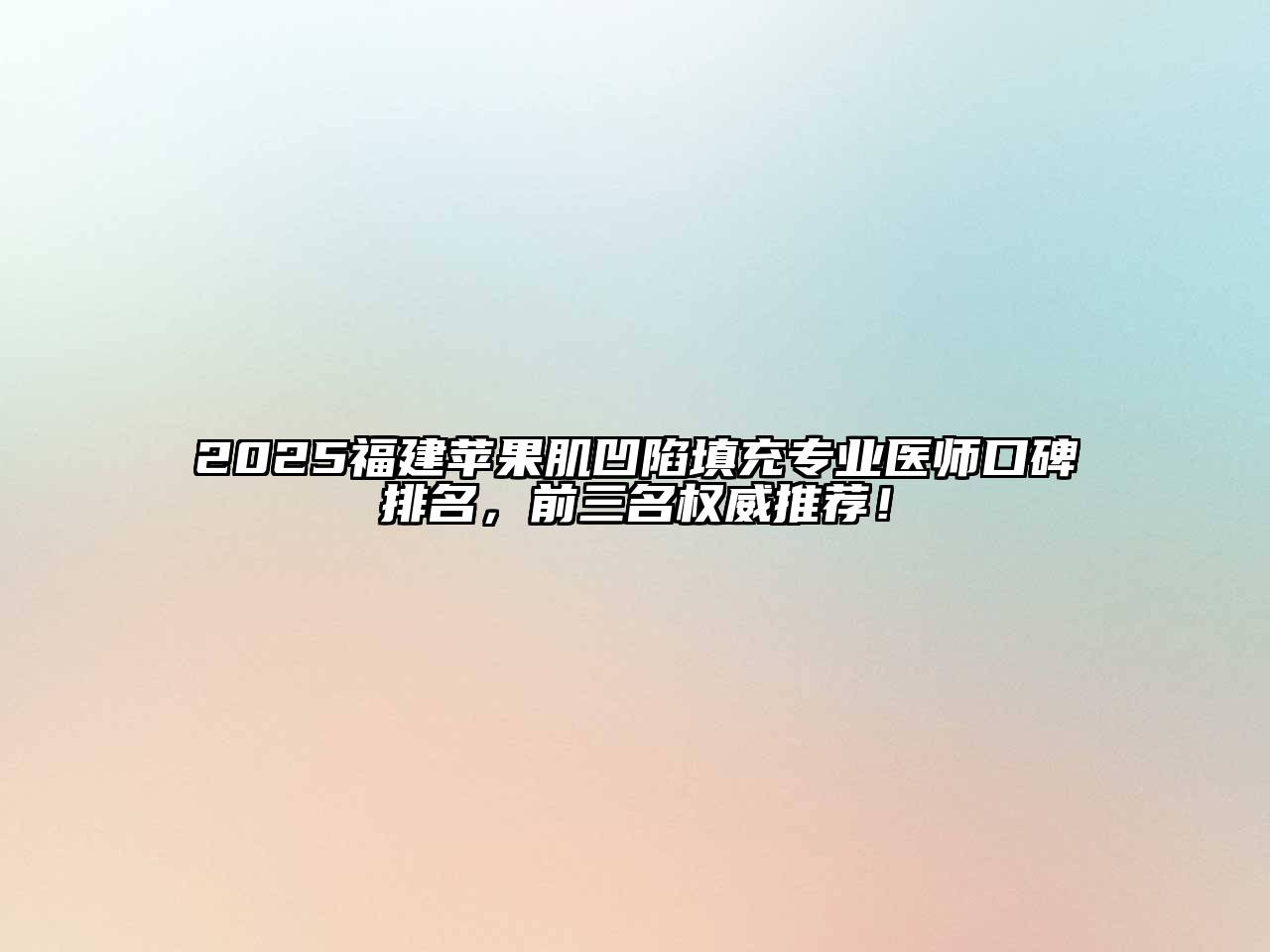 2025福建苹果肌凹陷填充专业医师口碑排名，前三名权威推荐！