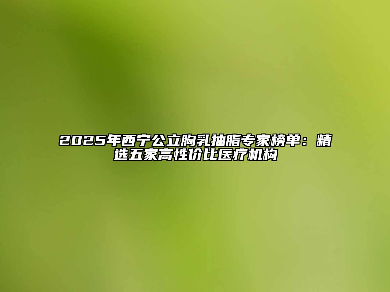 2025年西宁公立胸乳抽脂专家榜单：精选五家高性价比医疗机构