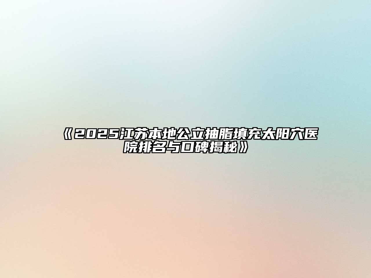 《2025江苏本地公立抽脂填充太阳穴医院排名与口碑揭秘》