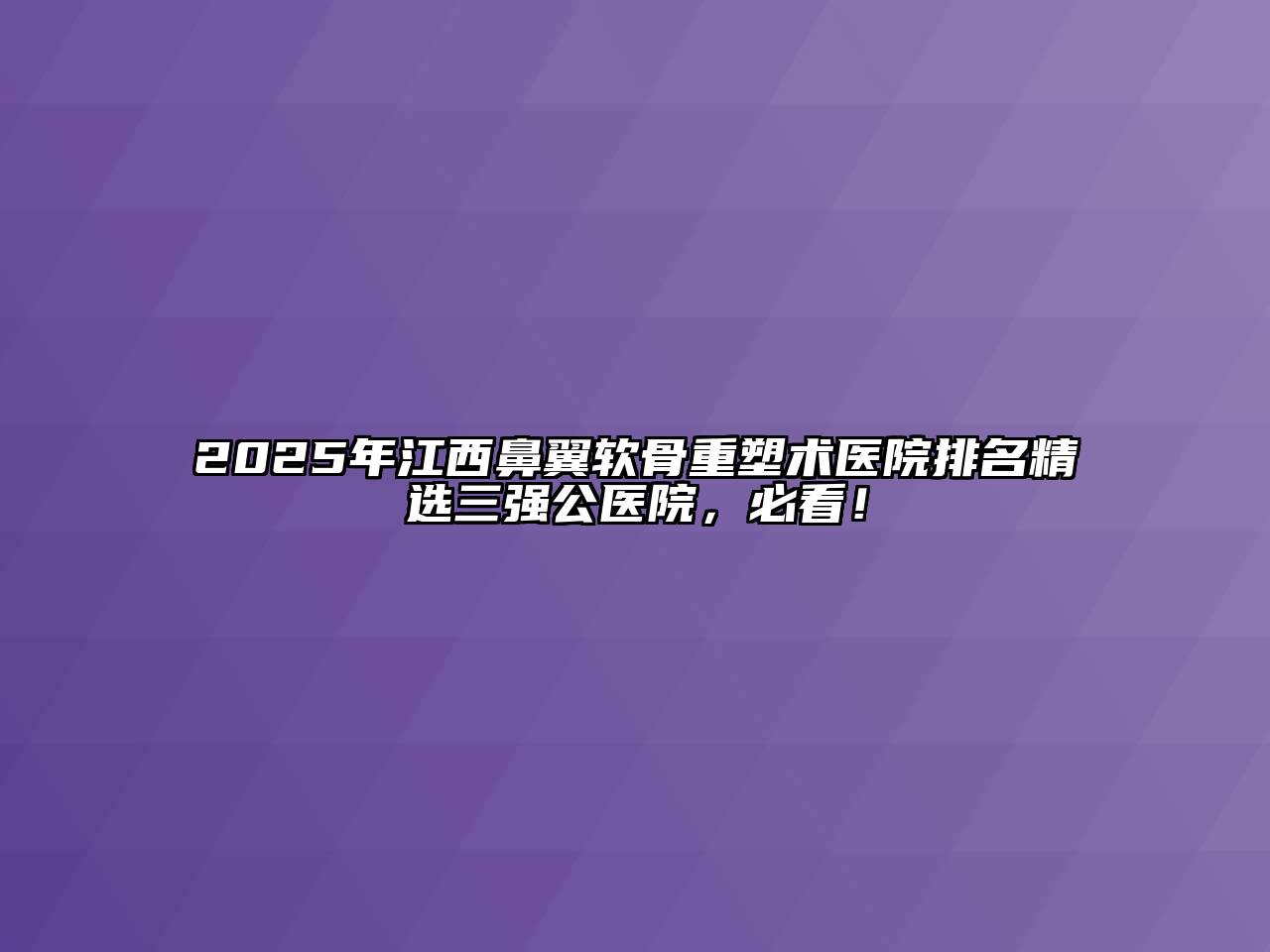 2025年江西鼻翼软骨重塑术医院排名精选三强公医院，必看！