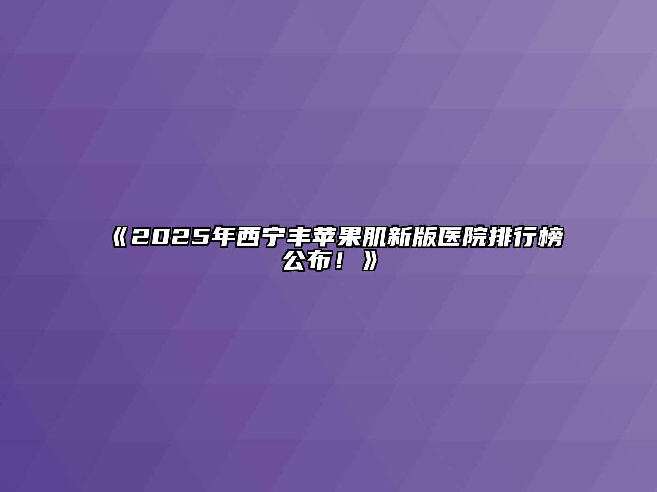 《2025年西宁丰苹果肌新版医院排行榜公布！》