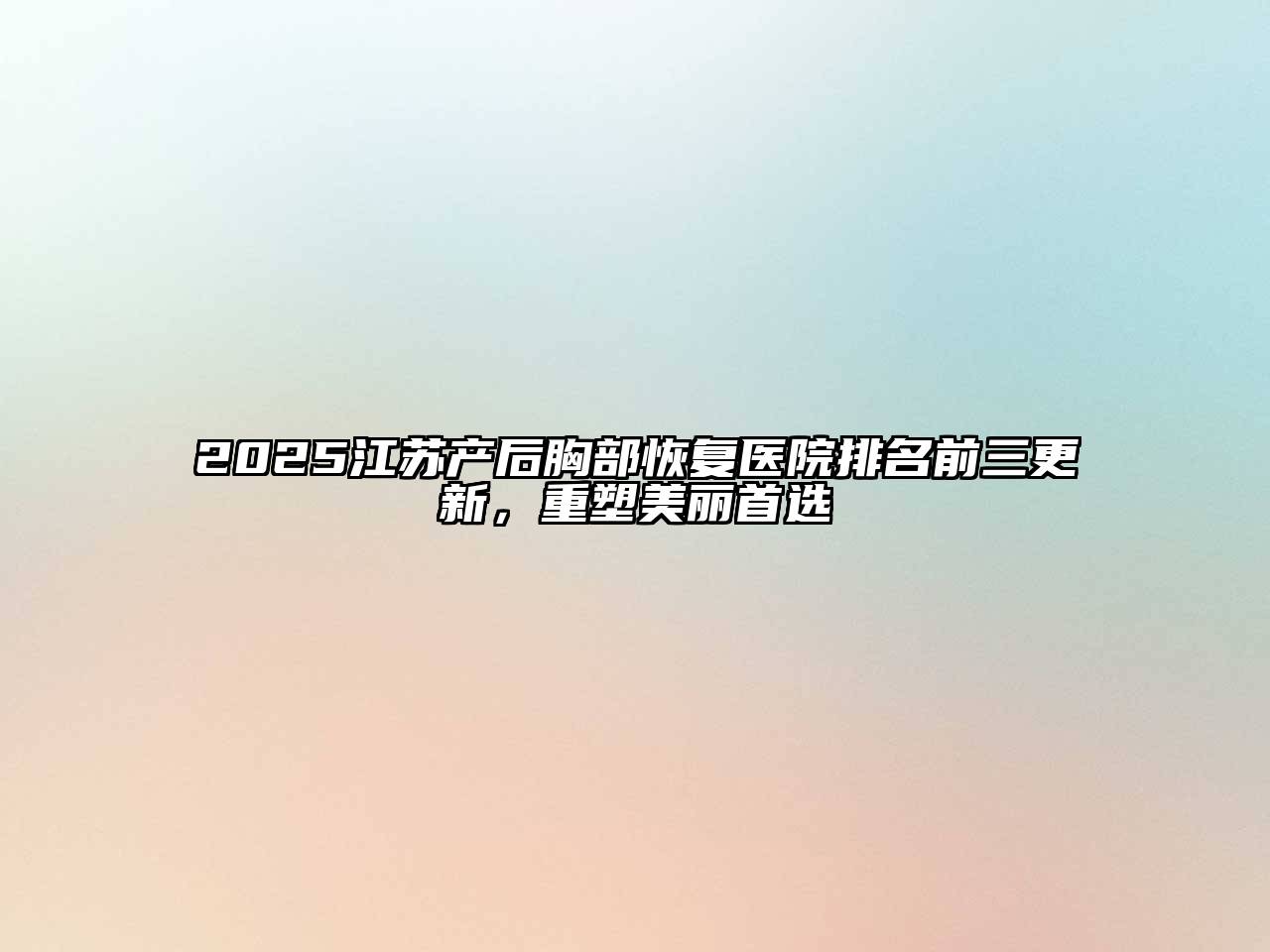 2025江苏产后胸部恢复医院排名前三更新，重塑美丽首选
