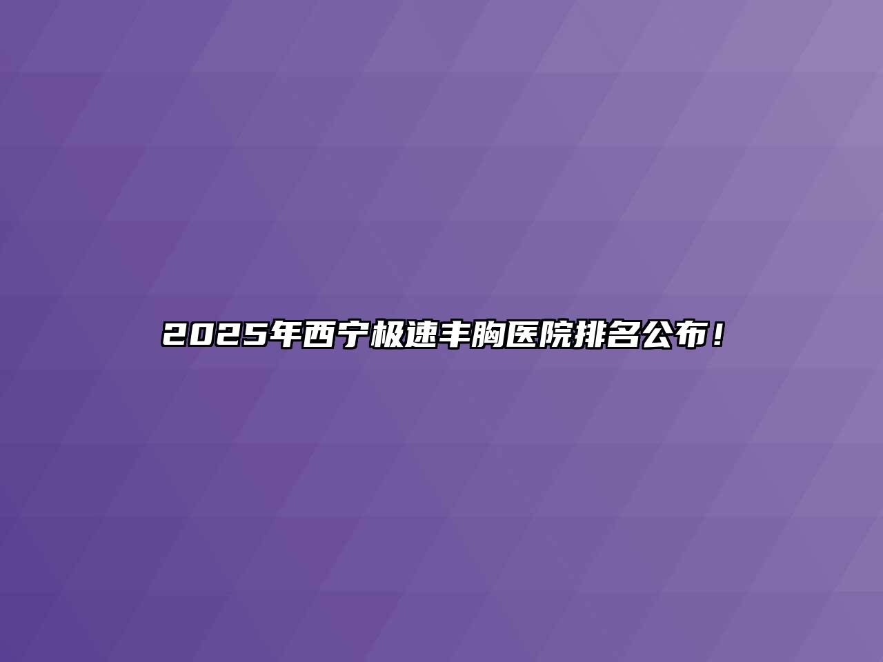 2025年西宁极速丰胸医院排名公布！